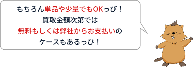 もちろん単品や少量でもOKっぴ！買取金額次第では無料もしくは弊社からお支払いのケースもあるっぴ！